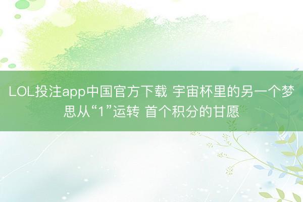 LOL投注app中国官方下载 宇宙杯里的另一个梦思从“1”运转 首个积分的甘愿