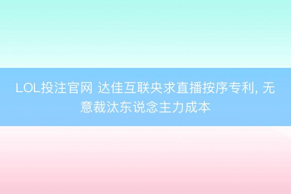 LOL投注官网 达佳互联央求直播按序专利， 无意裁汰东说念主力成本
