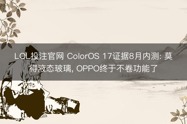 LOL投注官网 ColorOS 17证据8月内测: 莫得液态玻璃， OPPO终于不卷功能了