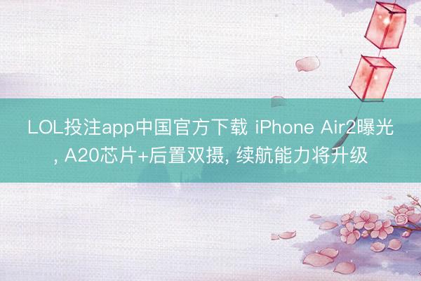 LOL投注app中国官方下载 iPhone Air2曝光， A20芯片+后置双摄， 续航能力将升级