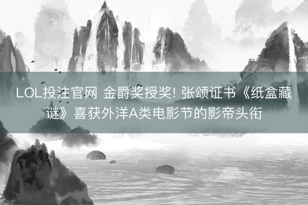 LOL投注官网 金爵奖授奖! 张颂证书《纸盒藏谜